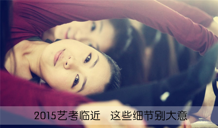 2015艺考临近 这些细节别大意
