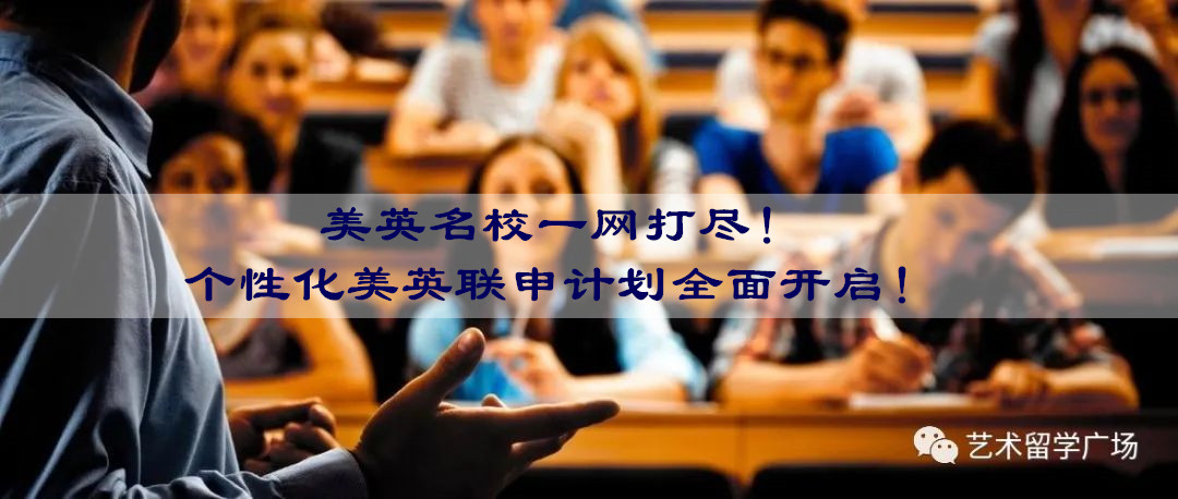 艺术留学之个性化美英联申计划全面开启！美英名校一网打尽！