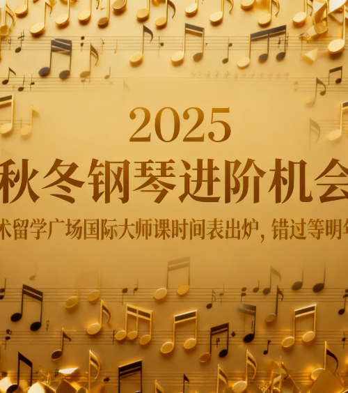 2025 秋冬钢琴进阶机会！艺术留学广场国际大师课时间表出炉，错过等明年